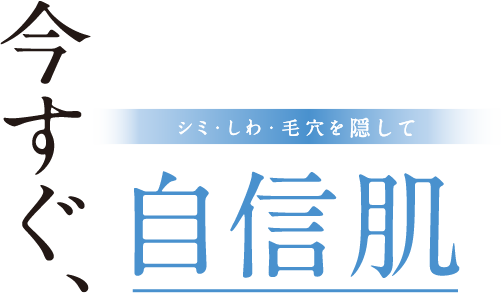 シミ・しわ・毛穴を隠して今すぐ、自信肌